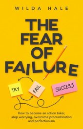 book The Fear of Failure: How To Become An Action Taker, Stop Worrying, Overcome Procrastination and Perfectionism