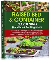 book Raised Bed & Container Gardening Handbook For Beginners: Successfully Growing Your Own Self-Sufficiency Garden with Healthy Vegetables and Fruits, Using ... Gardening Tips (Self-Sufficient Living 4)