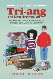 book A History of Tri-ang and Lines Brothers Ltd: The rise and fall of the World’s largest Toy making Company