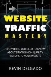 book Website Traffic Mastery: Everything You Need To Know About Driving High-Quality Visitors To Your Website