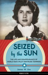 book Seized by the Sun: The Life and Disappearance of World War II Pilot Gertrude Tompkins (19) (Women of Action)