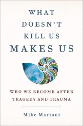 book What Doesn't Kill Us Makes Us: Who We Become After Tragedy and Trauma