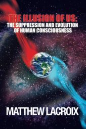 book The Illusion of Us: The Suppression and Evolution of Human Consciousness