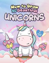 book How to Draw 30 Beautiful Unicorns: The Step by Step Book to Draw Unicorns, The Cutest Creature