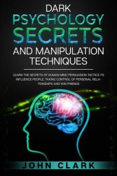 book Dark Psychology Secrets and Manipulation Techniques: Learn the Secrets of Human Mind Persuasion Tactics to Influence People, Taking Control of Personal Relationships and Win Friends