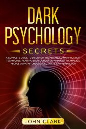 book Dark Psychology Secrets: A Complete Guide to Discover the Advanced Manipulation Techniques, Reading Body Language, and How to Analyze People Using Psychological Tricks and Persuasion