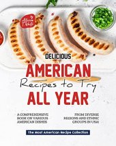 book Delicious American Recipes to Try All Year!: A Comprehensive Book on Various American Dishes from Diverse Regions and Ethnic Groups in USA! (The Most American Recipe Collection)