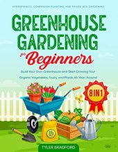 book Greenhouse Gardening For Beginners: Build Your Own Greenhouse and Start Growing Your Organic Vegetables, Fruits, and Plants All-Year-Around. Hydroponics, Companion Planting and Raised Bed Gardening