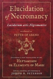 book Elucidation of Necromancy Lucidarium Artis Nigromantice attributed to Peter of Abano: Including a new translation of his Heptameron or Elements of ... and commentary by Joseph H. Peterson