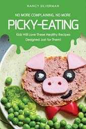 book No More Complaining, No More Picky-Eating: Kids Will Love These Healthy Recipes Designed Just for Them!