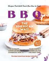 book Recipes That Will Teach You How to Cook BBQ The American Way!: The Ultimate American BBQ Cookbook: How to Make Perfect Barbecue for the First Time! (The Most American Recipe Collection)