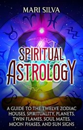 book Spiritual Astrology: A Guide to the Twelve Zodiac Houses, Spirituality, Planets, Twin Flames, Soul Mates, Moon Phases, and Sun Signs (Astrology and Divination)