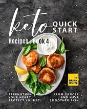 book Keto Quick Start Recipes - Book 4: Strengthen Your Heart, Protect Yourself from Cancer and Have Smoother Skin (The Complete Collection of Ketogenic Recipes)