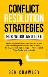 book Conflict Resolution Strategies for Work and Life: Powerful Nonviolent Communication and Conflict Management Strategies at Work, at Home, and in Relationships — Professional Tips, Tools, and Insights