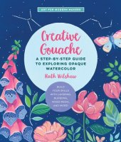 book Creative Gouache: A Step-by-Step Guide to Exploring Opaque Watercolor - Build Your Skills with Layering, Blending, Mixed Media, and More! (Volume 4) (Art for Modern Makers, 4)