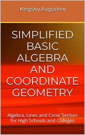 book SIMPLIFIED BASIC ALGEBRA AND COORDINATE GEOMETRY: Algebra, Lines and Conic Section for High Schools and Colleges