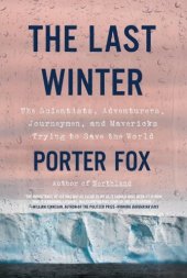 book The Last Winter: The Scientists, Adventurers, Journeymen, and Mavericks Trying to Save the World