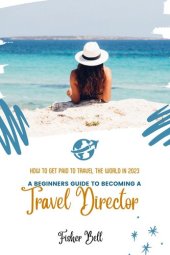 book A BEGINNER’S GUIDE TO BECOMING A TRAVEL DIRECTOR: How To Get Paid to Travel the World In 2023