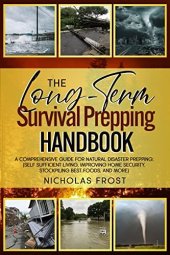 book The Long-Term Survival Prepping Handbook: A comprehensive guide for natural disaster prepping; (Self Sufficient Living, Improving Home Security, Stockpiling Best Foods, and more)