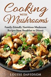 book Cooking with Mushrooms: Family-Friendly Nutritious Mushroom Recipes from Breakfast to Dinner (Specific-Ingredient Cookbooks)