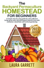 book The Backyard Permaculture Homestead for Beginners: A simple step-by-step guide for self-sufficient living; grow your soil and organic food for free with container, raised bed, and vertical gardening