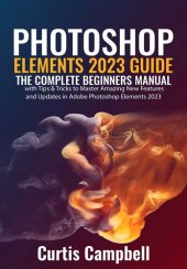 book Photoshop Elements 2023 Guide : The Complete Beginners Manual with Tips & Tricks to Master Amazing New Features and Updates in Adobe Photoshop Elements 2023