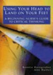 book Using Your Head to Land on Your Feet : A Beginning Nurse's Guide to Critical Thinking