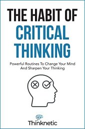 book The Habit Of Critical Thinking: Powerful Routines To Change Your Mind And Sharpen Your Thinking (Critical Thinking & Logic Mastery)