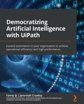 book Democratizing Artificial Intelligence with UiPath: Expand automation in your organization to achieve operational efficiency and high performance