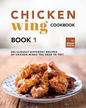 book Chicken Wing Cookbook Book 1: Deliciously Different Recipes of Chicken Wings You Need to Try! (All The Chicken Wing Recipes You Need)