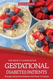 book The Perfect Cookbook for Gestational Diabetes Patients: Manage Gestational Diabetes with These 25 Recipes