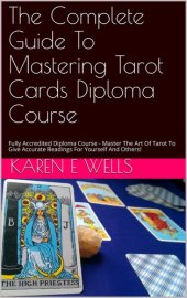 book The Complete Guide To Mastering Tarot Cards Diploma Course: Fully Accredited Diploma Course - Master The Art Of Tarot To Give Accurate Readings For Yourself And Others!