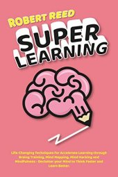 book Super Learning: Life-Changing Techniques for Accelerate Learning Through Brain Training, Mind Mapping, Mind Hacking and Mindfulness - Declutter your Mind to Think Faster and Learn Better