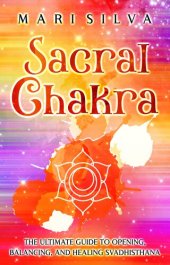 book Sacral Chakra: The Ultimate Guide to Opening, Balancing, and Healing Svadhisthana (The Seven Chakras)