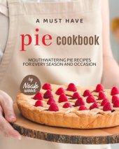 book A Must Have Pie Cookbook: Mouthwatering Pie Recipes for Every Season and Occasion