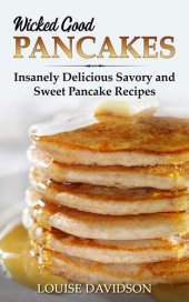 book Wicked Good Pancakes: Insanely Delicious Savory and Sweet Pancake Recipes (Easy Baking Cookbook Book 9)