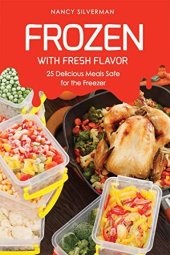 book Frozen with Fresh Flavor: 25 Delicious Meals Safe for the Freezer