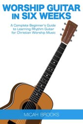 book Worship Guitar In Six Weeks: A Complete Beginner’s Guide to Learning Rhythm Guitar for Christian Worship Music (Guitar Authority Series Book 1)