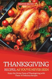 book Thanksgiving Recipes, As You've Never Seen: Enjoy the Divine Taste of Thanksgiving with These 30 Delicious Recipes