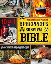 book The Prepper’s Survival Bible - 10 in 1: The #1 Comprehensive Guide to Surviving Disaster Situations. Expert Tips on Stockpiling, Off-Grid Living, Disaster Ready Home, Self-Defense & Survival Medicine