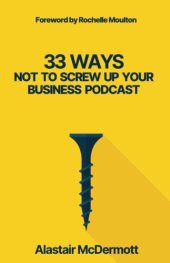 book 33 Ways Not to Screw Up Your Business Podcast: a comprehensive guide to planning, recording and launching your business podcast!