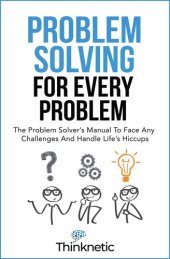 book Problem Solving For Every Problem: The Problem Solver’s Manual To Face Any Challenges And Handle Life’s Hiccups (Decision Making Mastery)