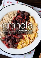 book Granola Cookbook: Discover Delicious Breakfast Recipes in an Easy Granola Cookbook (2nd Edition)