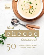 book The Cheese Cookbook: 50 Mouth-Watering Recipes Loaded with Cheese