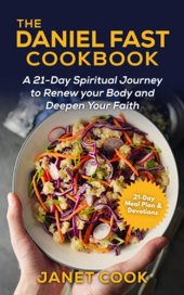 book The Daniel Fast Cookbook : A 21-Day Spiritual Journey to Renew your Body and Deepen Your Faith - 21-Day Meal Plan and Devotions Included