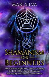 book Shamanism for Beginners: The Ultimate Beginner’s Guide to Walking the Path of the Shaman, Shamanic Journeying and Raising Consciousness (Spriritual Paganism)