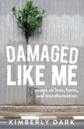 book Damaged Like Me: Essays on Love, Harm, and Transformation