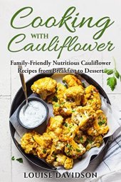 book Cooking with Cauliflower: Family-Friendly Nutritious Cauliflower Recipes from Breakfast to Dessert (Specific-Ingredient Cookbooks)