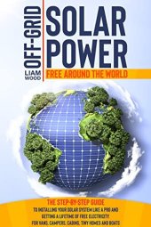 book Off-Grid Solar Power: The Step-By-Step Guide to Installing Your Solar System Like a Pro and Getting a Lifetime of Free Electricity. For Vans, Campers, Cabins, Tiny Homes and Boats