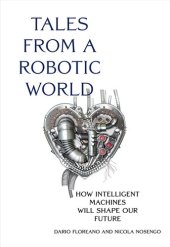 book Tales from a Robotic World: How Intelligent Machines Will Shape Our Future